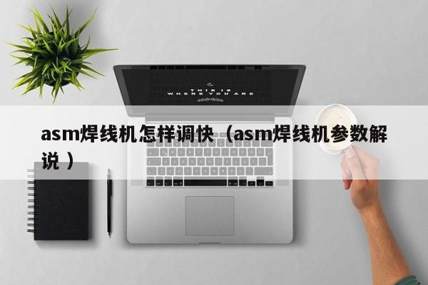 asm焊線機怎樣調(diào)快（asm焊線機參數(shù)解說 ）